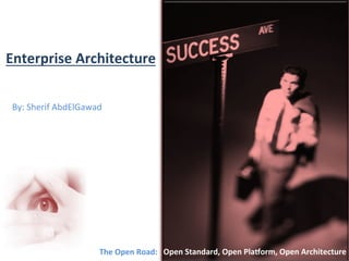 Enterprise	
  Architecture	
  


 By:	
  Sherif	
  AbdElGawad	
  




                              The	
  	
  O	
  pen	
  	
  R	
  oad:	
  	
  	
  Open	
  Standard,	
  Open	
  Pla5orm,	
  Open	
  Architecture	
  
                                	
  	
  	
   	
  	
   	
  	
  	
  	
  	
  	
  	
   	
   	
  	
  	
  	
  	
  	
  	
  	
  	
  
 