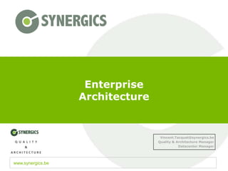 Enterprise
                   Architecture


                                   Vincent.Tacquet@synergics.be
                                  Quality & Architecture Manager
                                             Datacenter Manager




www.synergics.be
 