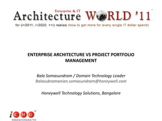 ENTERPRISE ARCHITECTURE VS PROJECT PORTFOLIO MANAGEMENT Bala Somasundram / Domain Technology Leader [email_address] Honeywell Technology Solutions, Bangalore 