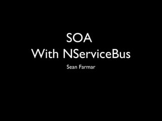 SOA
With NServiceBus
     Sean Farmar
 