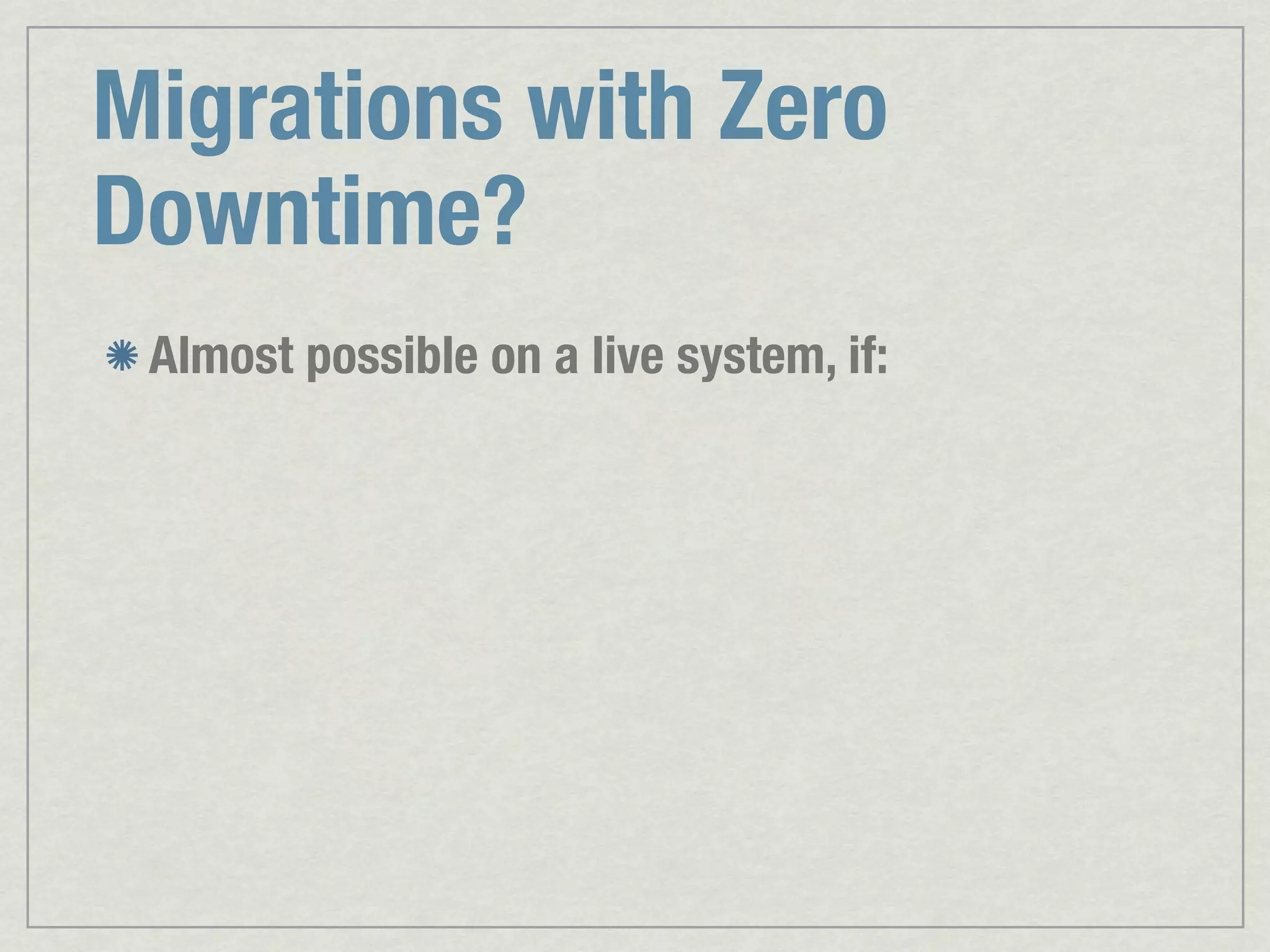 Migrations with Zero Downtime? Almost possible on a live system, if: 