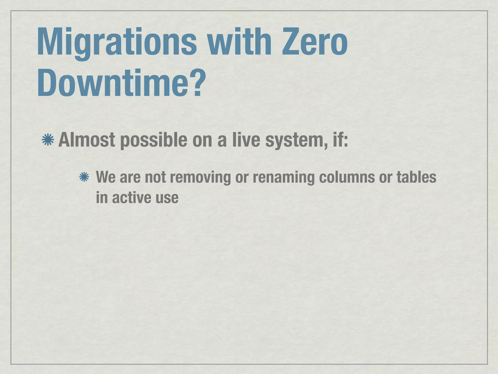 Migrations with Zero Downtime? Almost possible on a live system, if: We are not removing or renaming columns or tables in active use 
