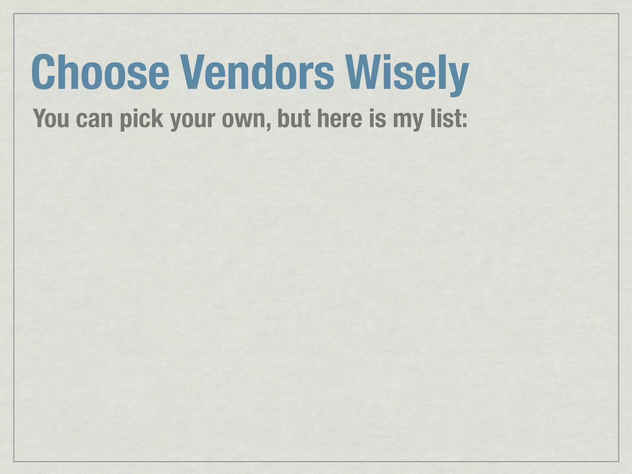 Choose Vendors Wisely You can pick your own, but here is my list: 