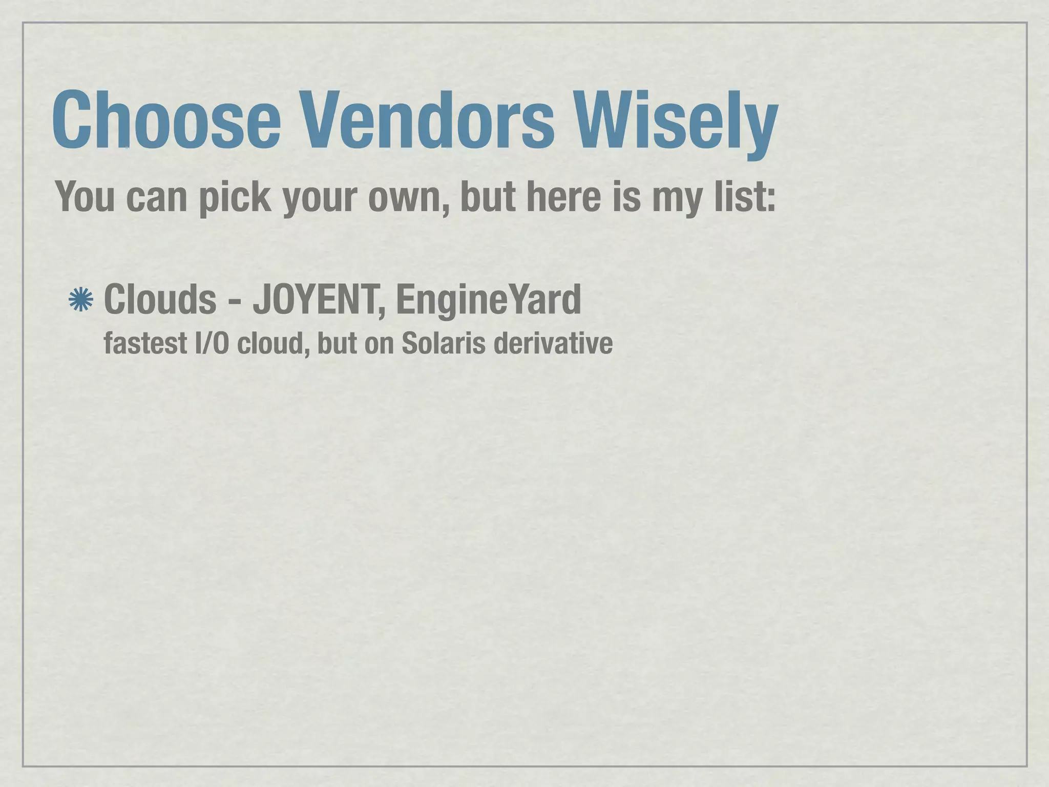 Choose Vendors Wisely You can pick your own, but here is my list: Clouds - JOYENT, EngineYard fastest I/O cloud, but on Solaris derivative 