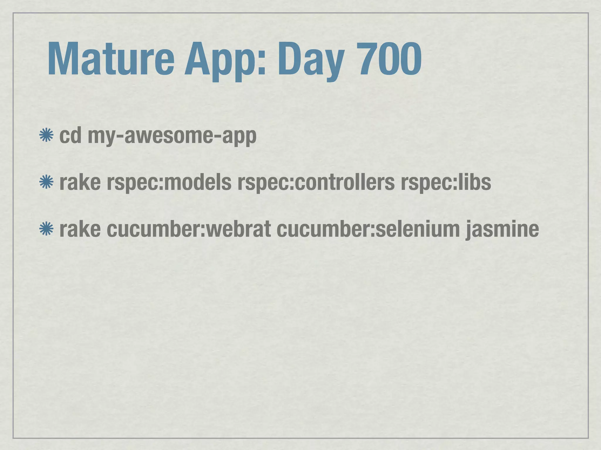 Mature App: Day 700 cd my-awesome-app rake rspec:models rspec:controllers rspec:libs rake cucumber:webrat cucumber:selenium jasmine 