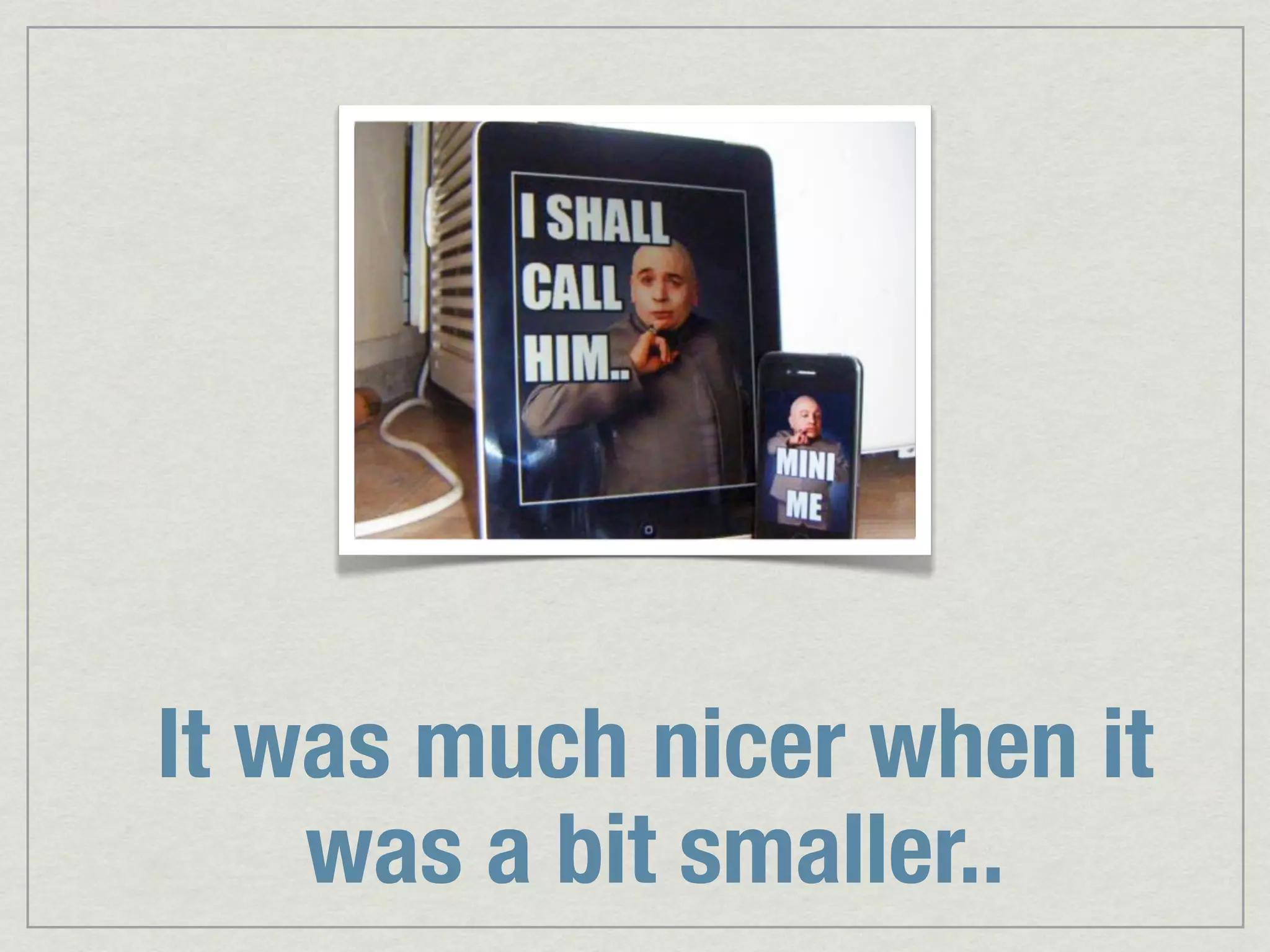 It was much nicer when it was a bit smaller.. 
