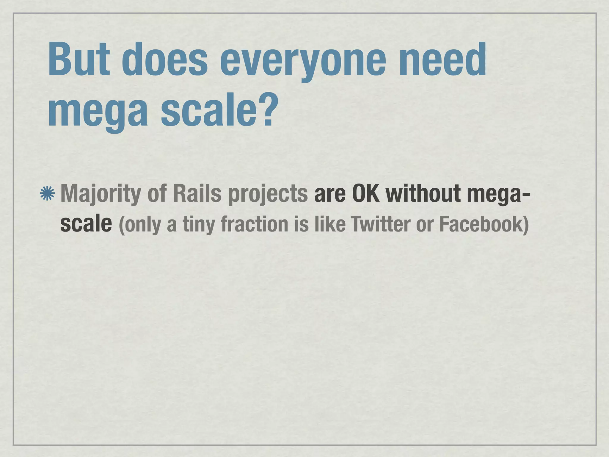 But does everyone need mega scale? Majority of Rails projects are OK without mega- scale (only a tiny fraction is like Twitter or Facebook) 