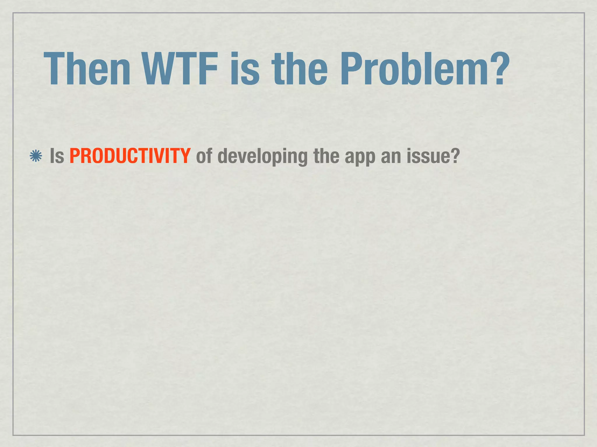 Then WTF is the Problem? Is PRODUCTIVITY of developing the app an issue? 