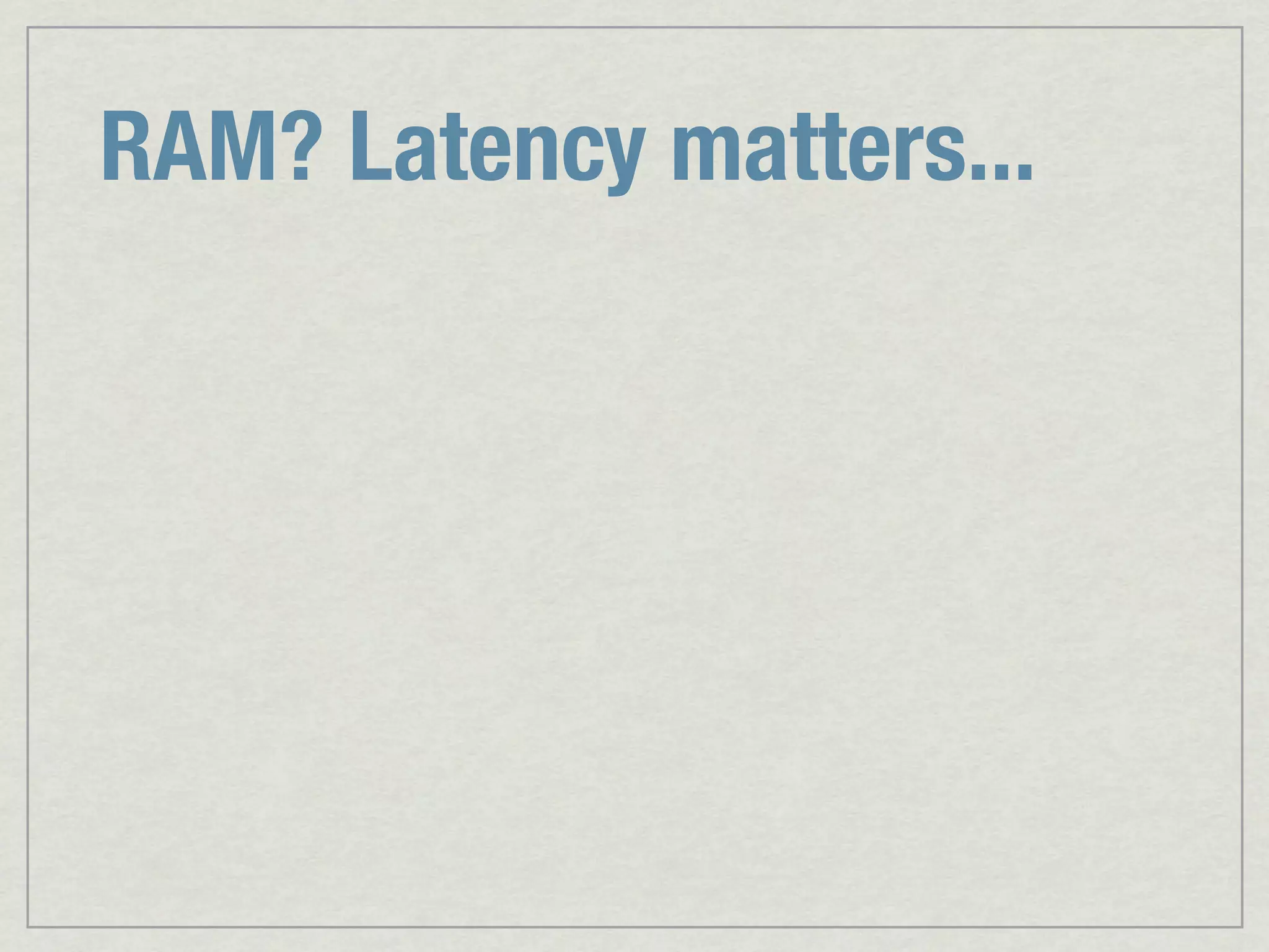 RAM? Latency matters... 