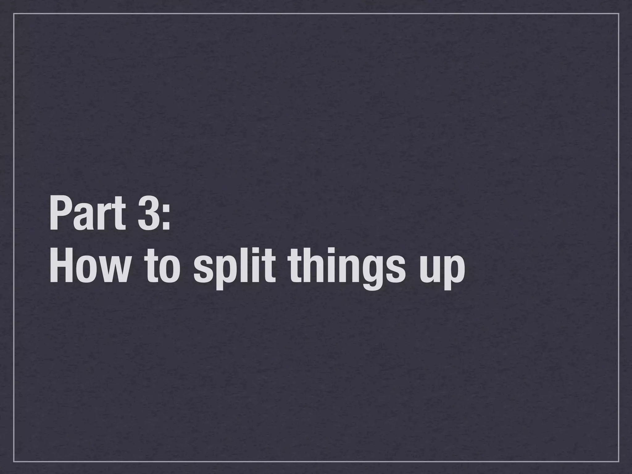 Part 3: How to split things up 