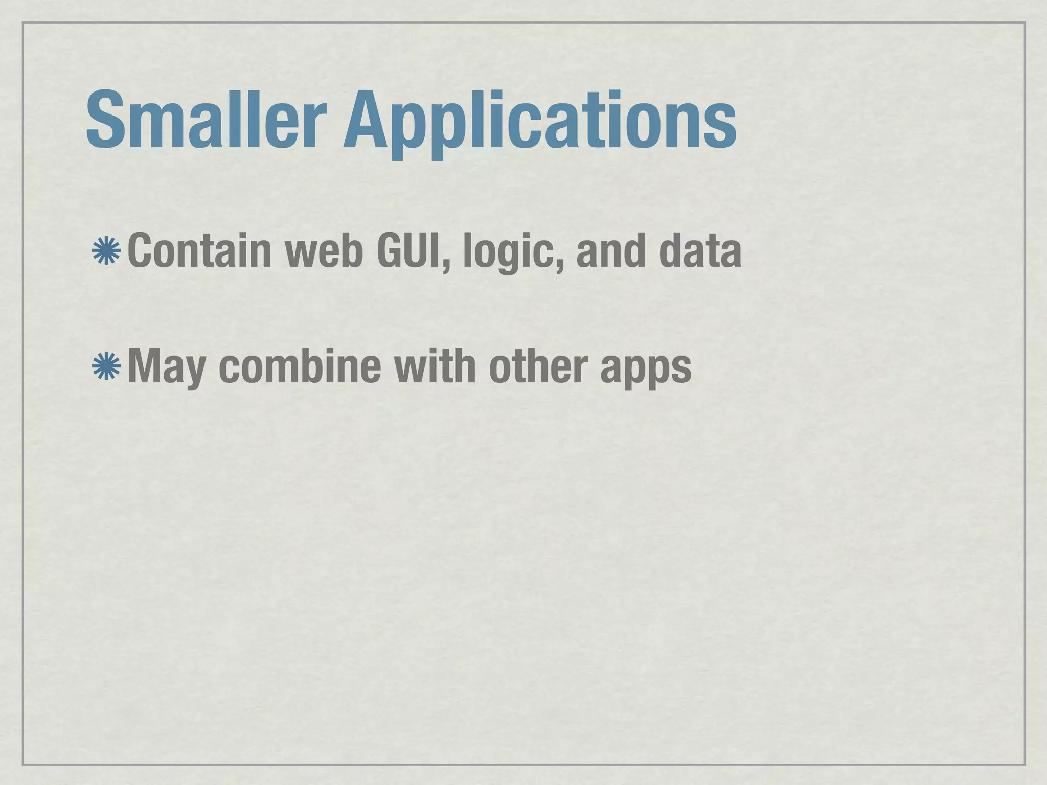 Smaller Applications Contain web GUI, logic, and data May combine with other apps 