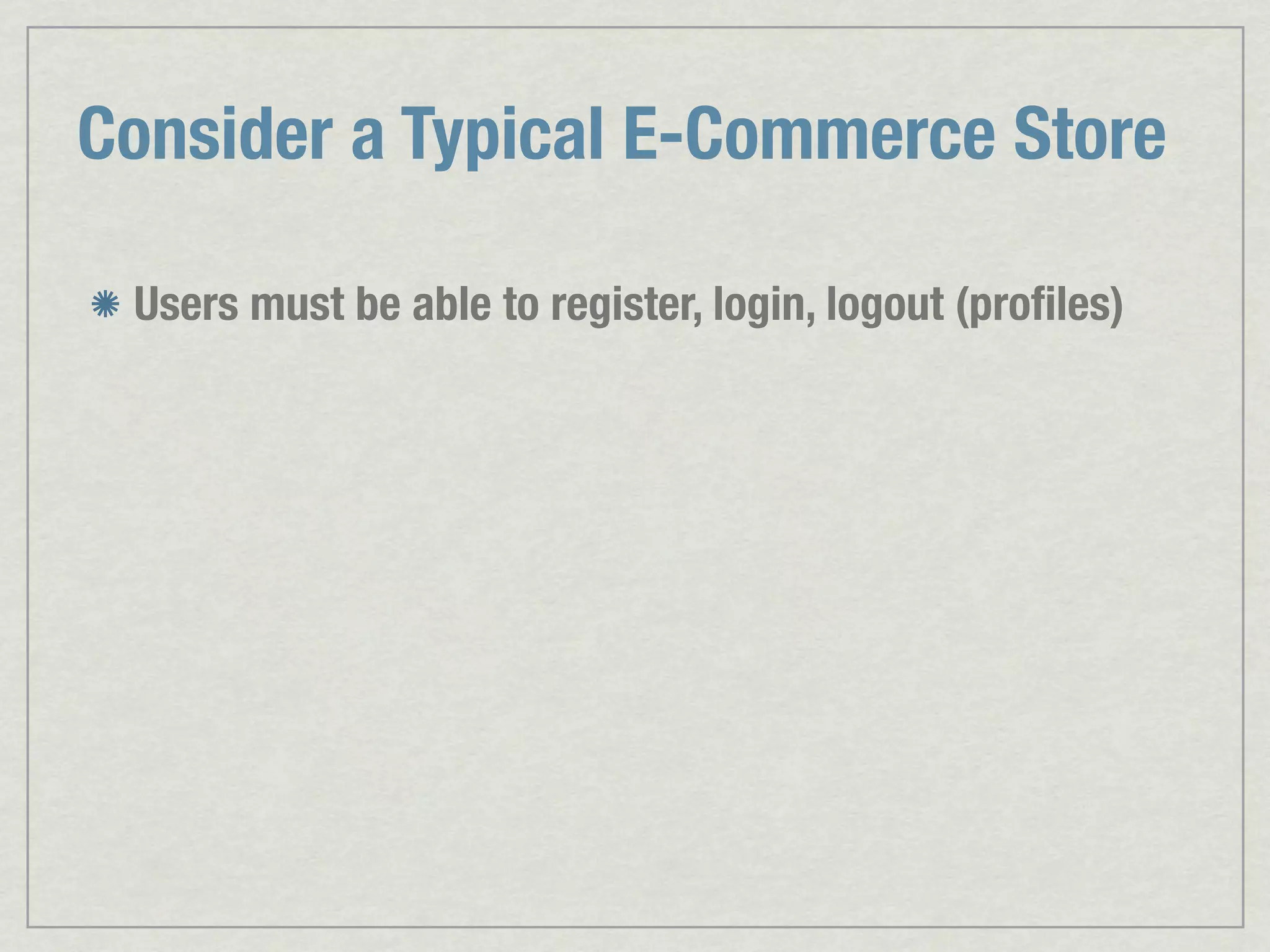 Consider a Typical E-Commerce Store Users must be able to register, login, logout (proﬁles) 