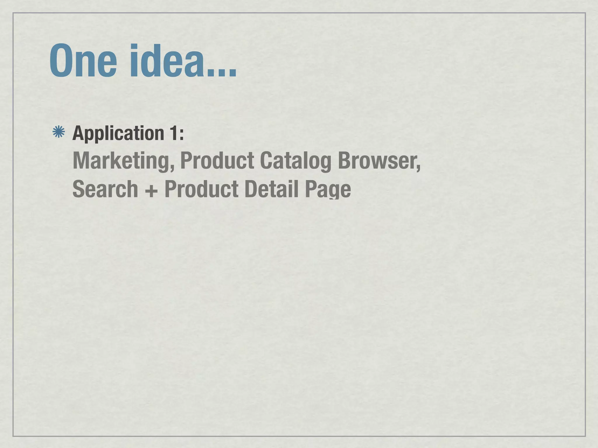 One idea... Application 1: Marketing, Product Catalog Browser, Search + Product Detail Page 