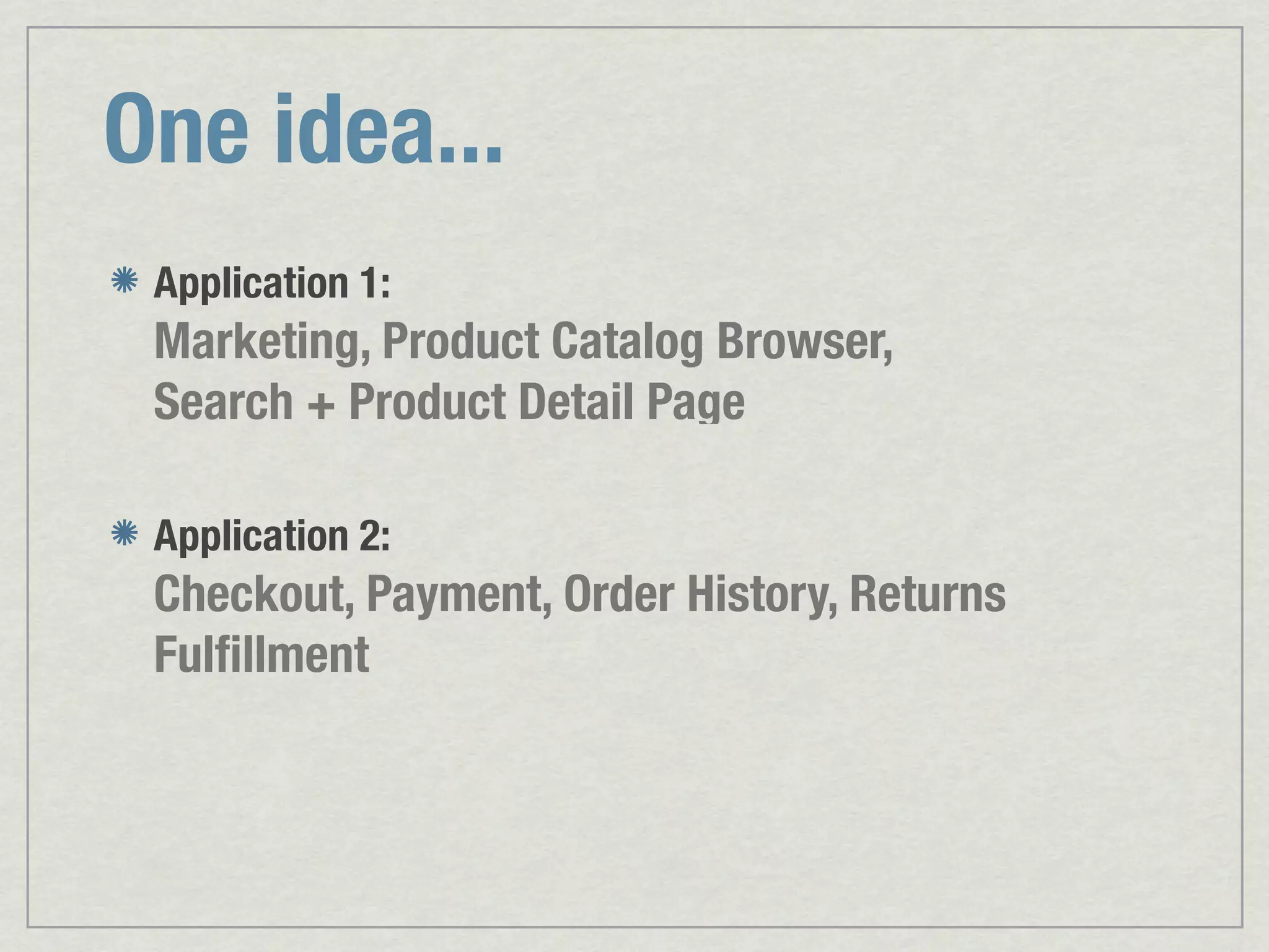 One idea... Application 1: Marketing, Product Catalog Browser, Search + Product Detail Page Application 2: Checkout, Payment, Order History, Returns Fulﬁllment 