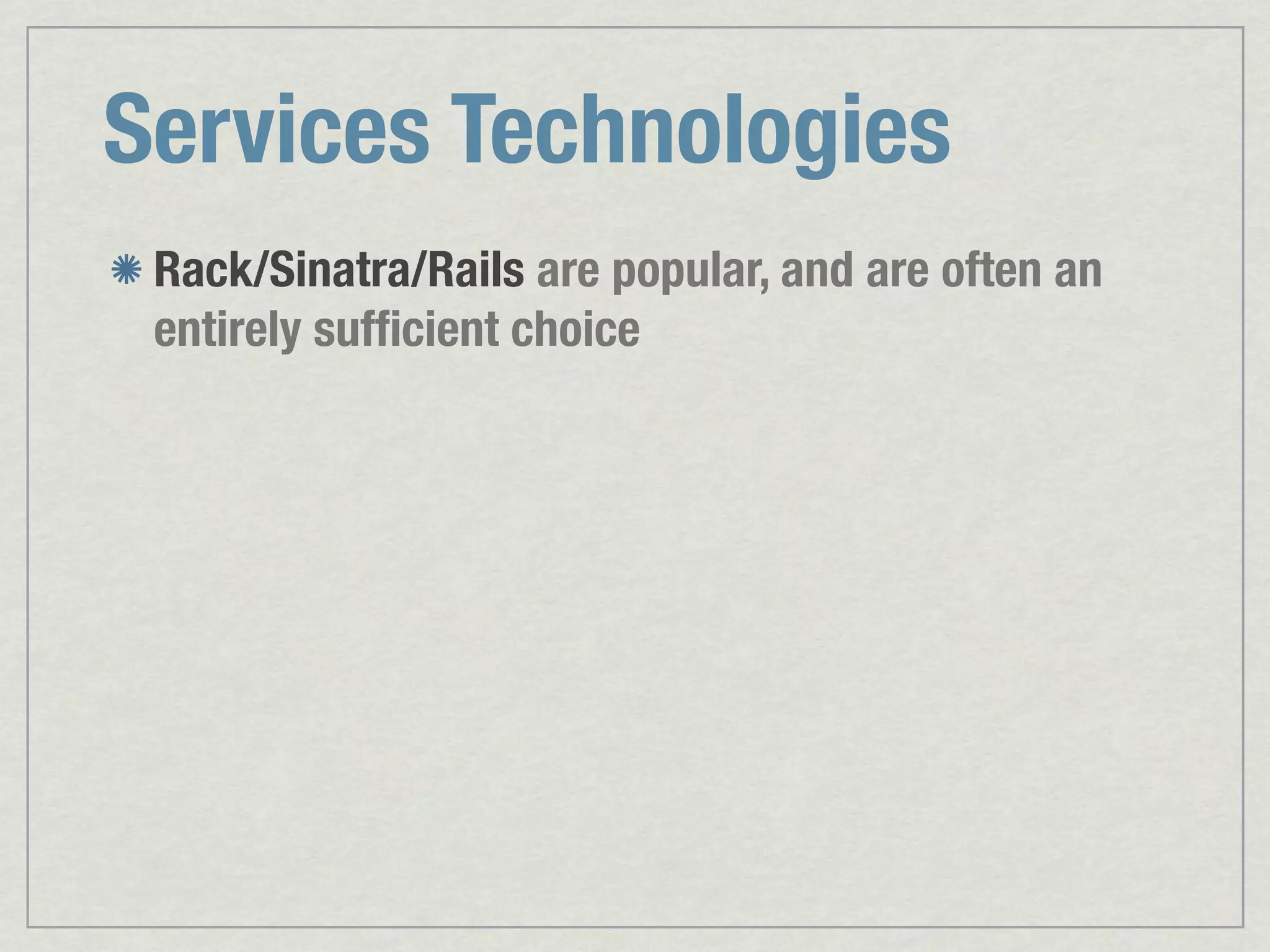 Services Technologies Rack/Sinatra/Rails are popular, and are often an entirely sufﬁcient choice 