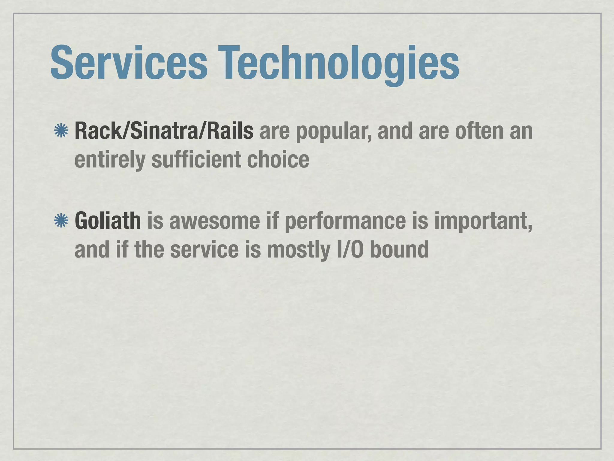 Services Technologies Rack/Sinatra/Rails are popular, and are often an entirely sufﬁcient choice Goliath is awesome if performance is important, and if the service is mostly I/O bound 