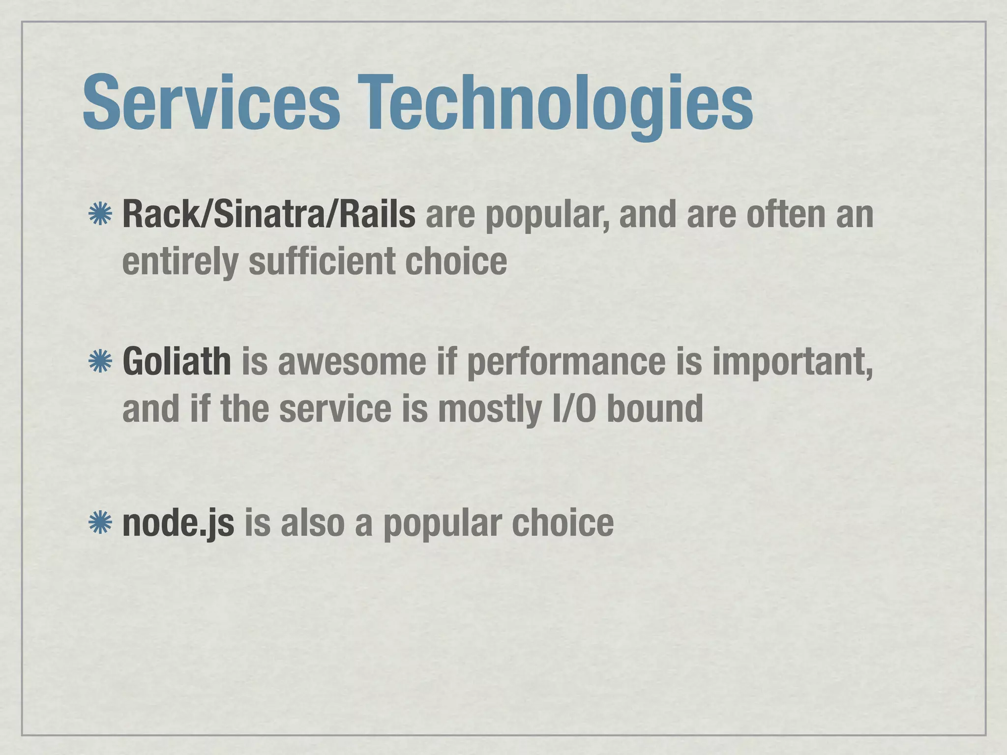 Services Technologies Rack/Sinatra/Rails are popular, and are often an entirely sufﬁcient choice Goliath is awesome if performance is important, and if the service is mostly I/O bound node.js is also a popular choice 