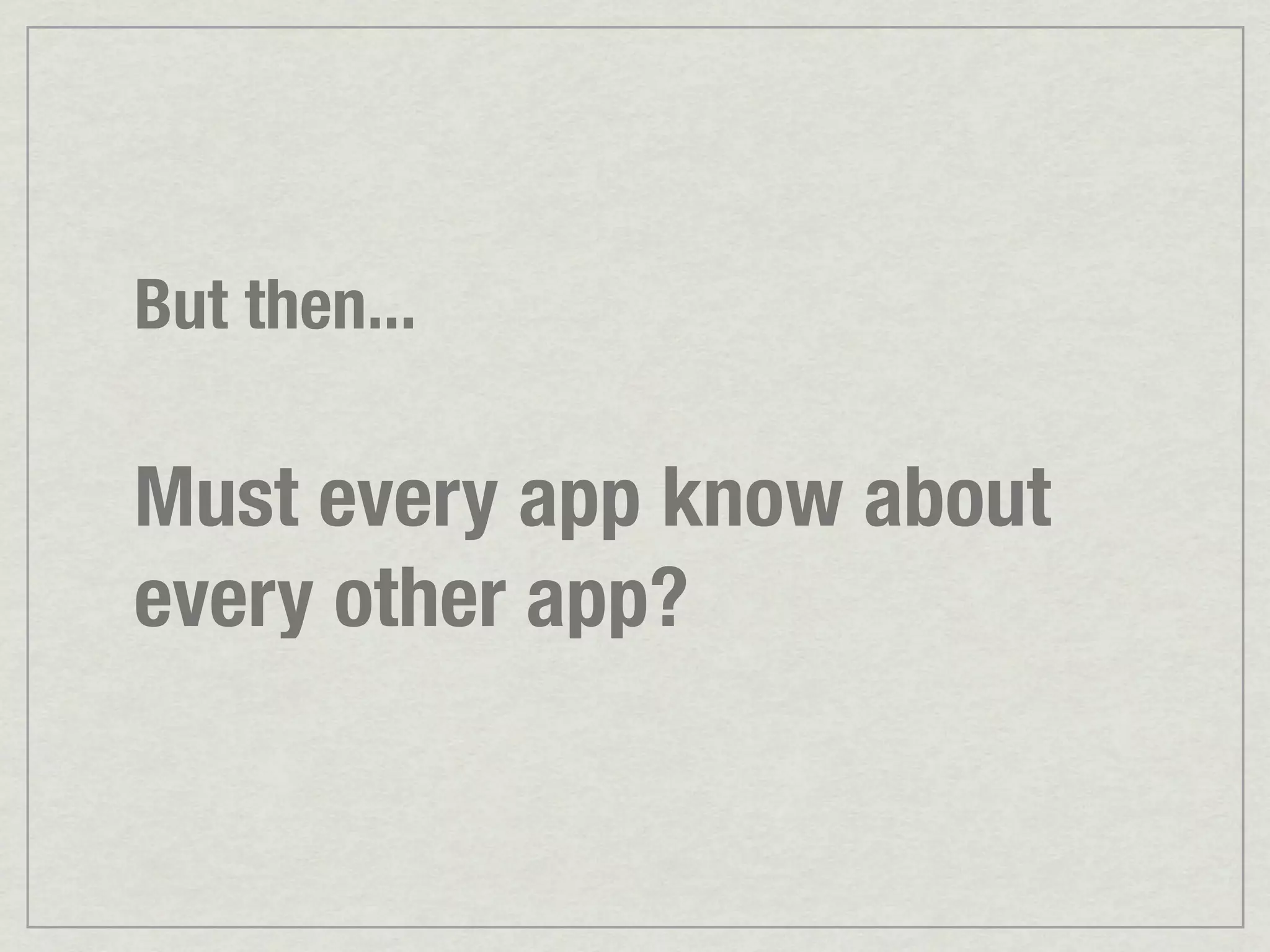 But then... Must every app know about every other app? 