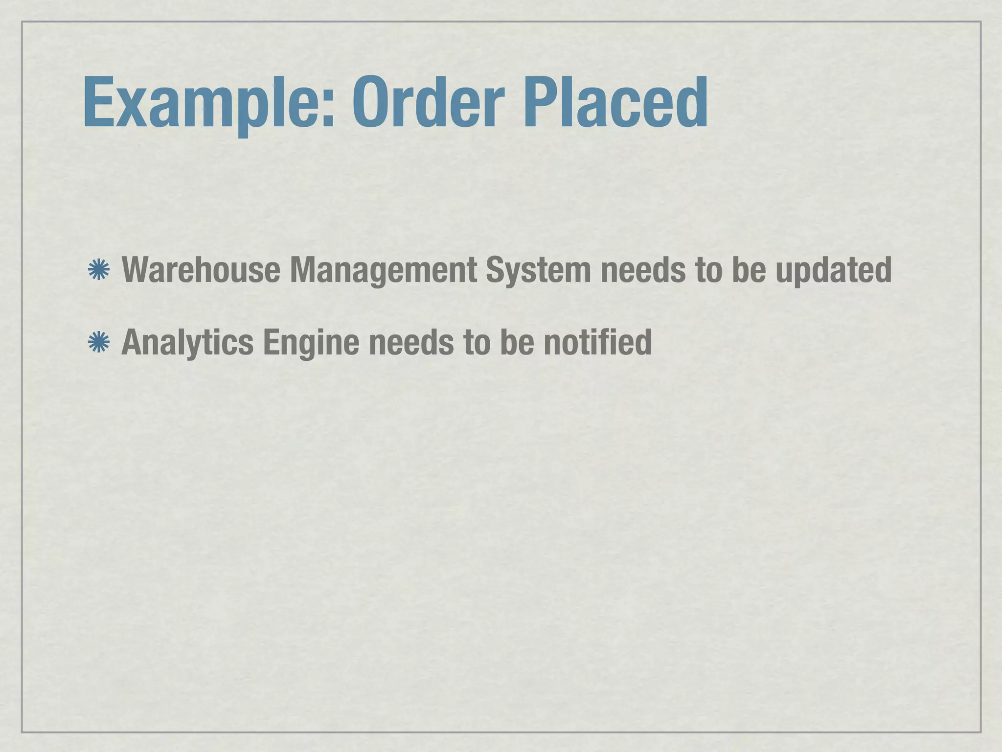 Example: Order Placed Warehouse Management System needs to be updated Analytics Engine needs to be notiﬁed 