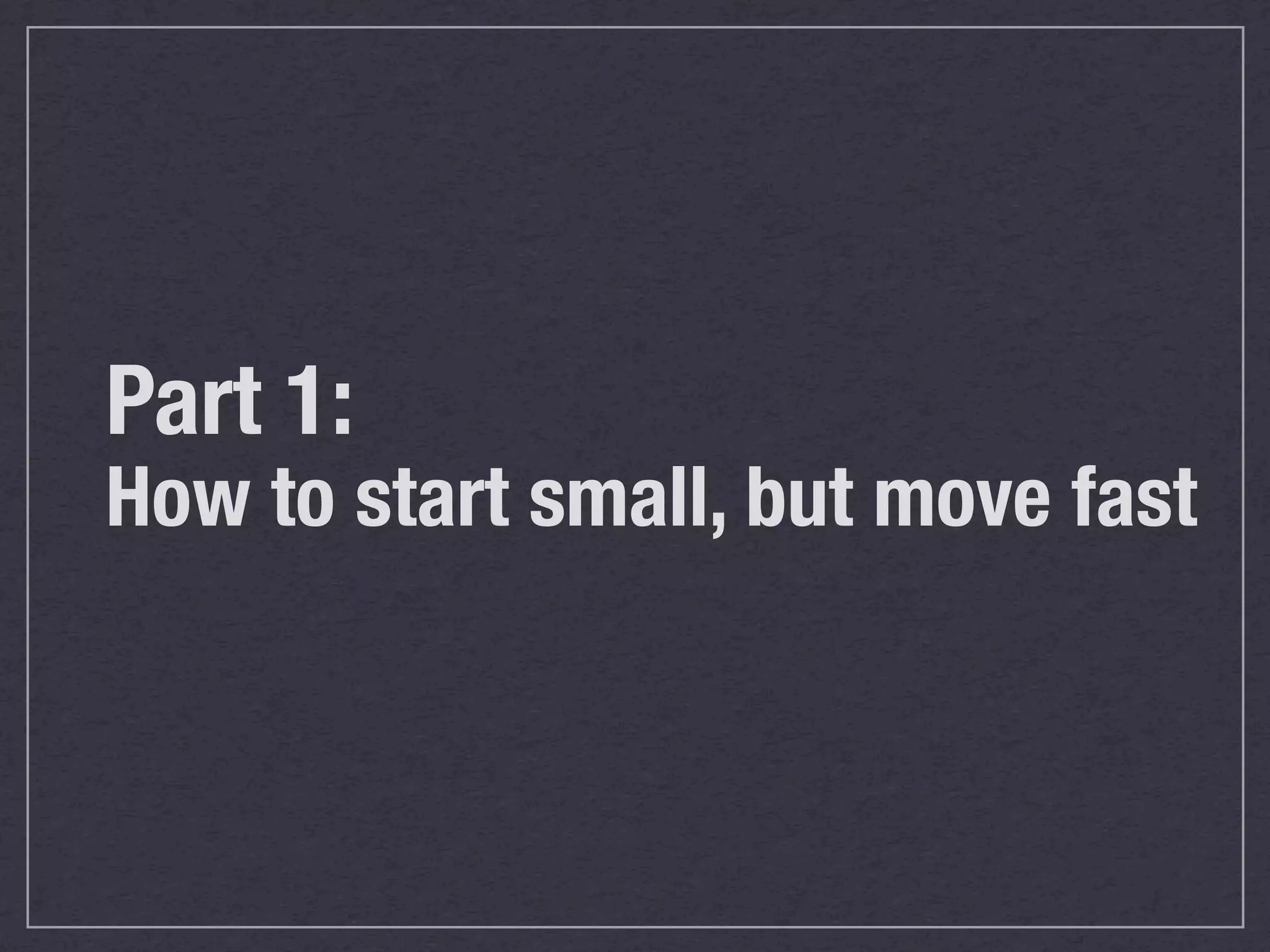 Part 1: How to start small, but move fast 