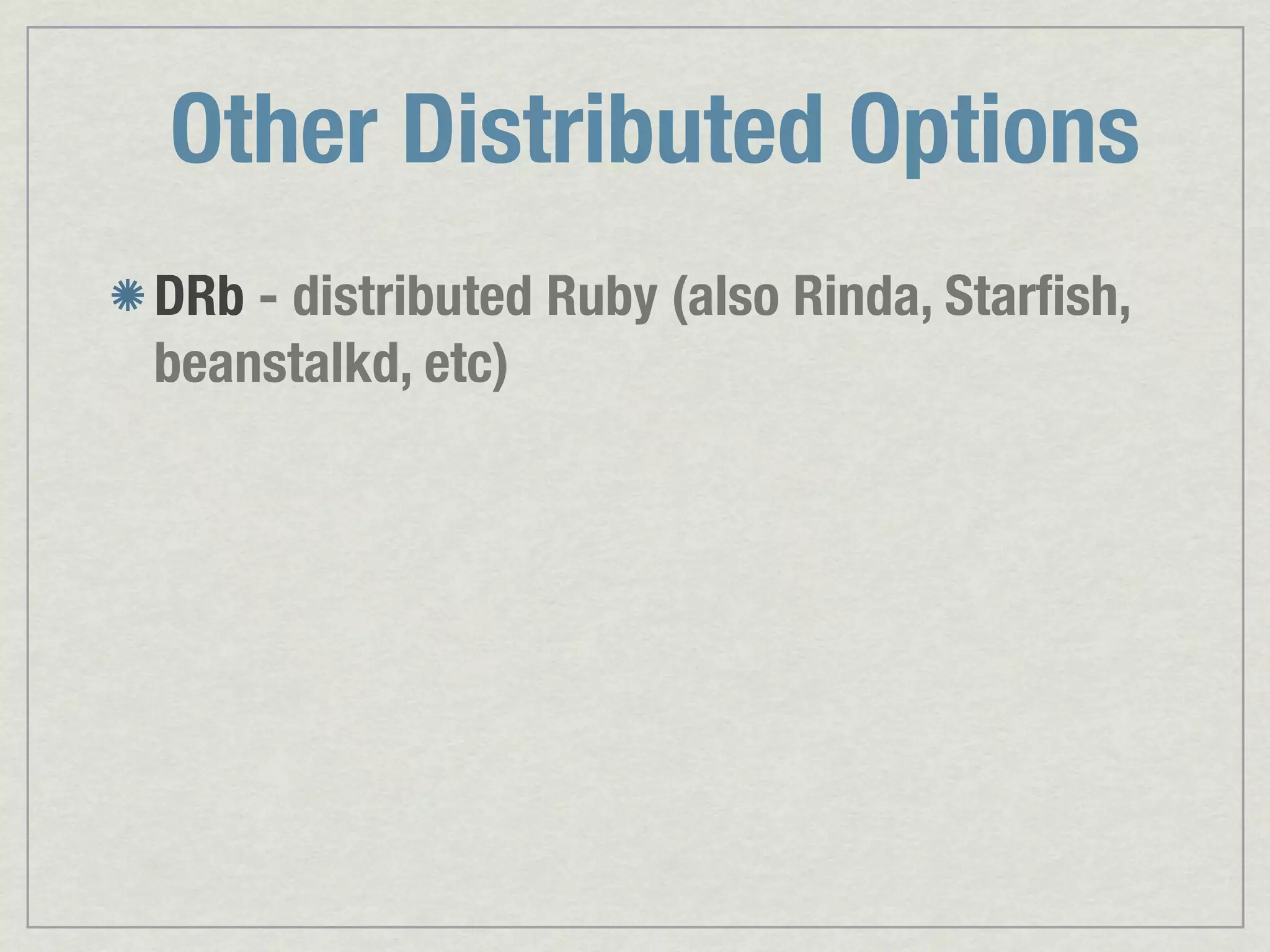 Other Distributed Options DRb - distributed Ruby (also Rinda, Starﬁsh, beanstalkd, etc) 