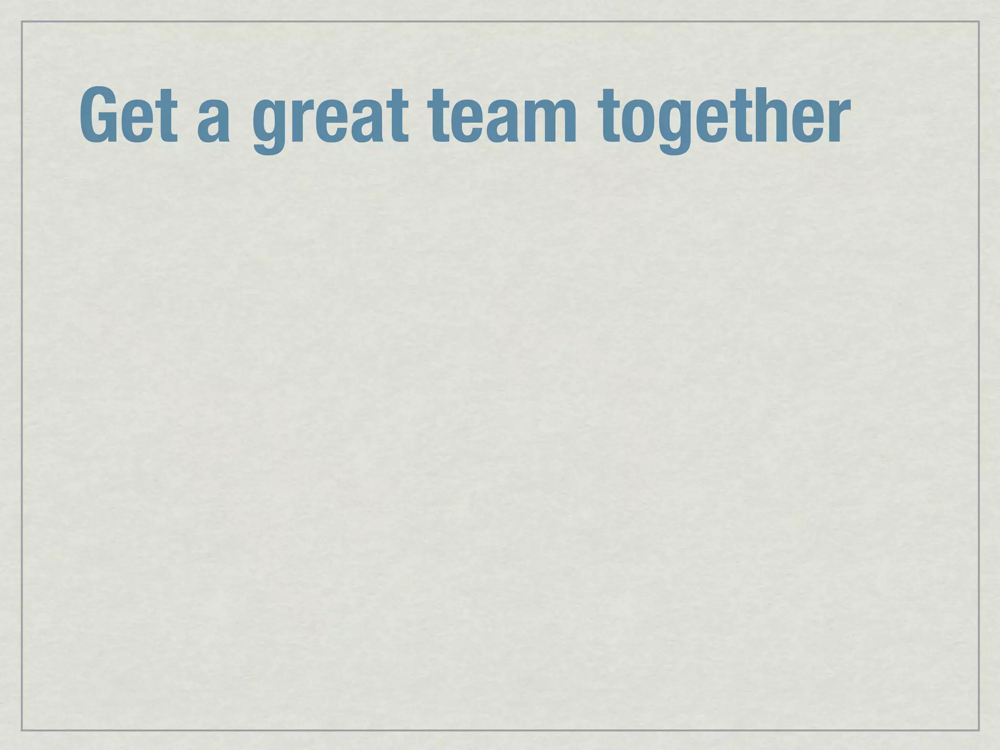 Get a great team together 