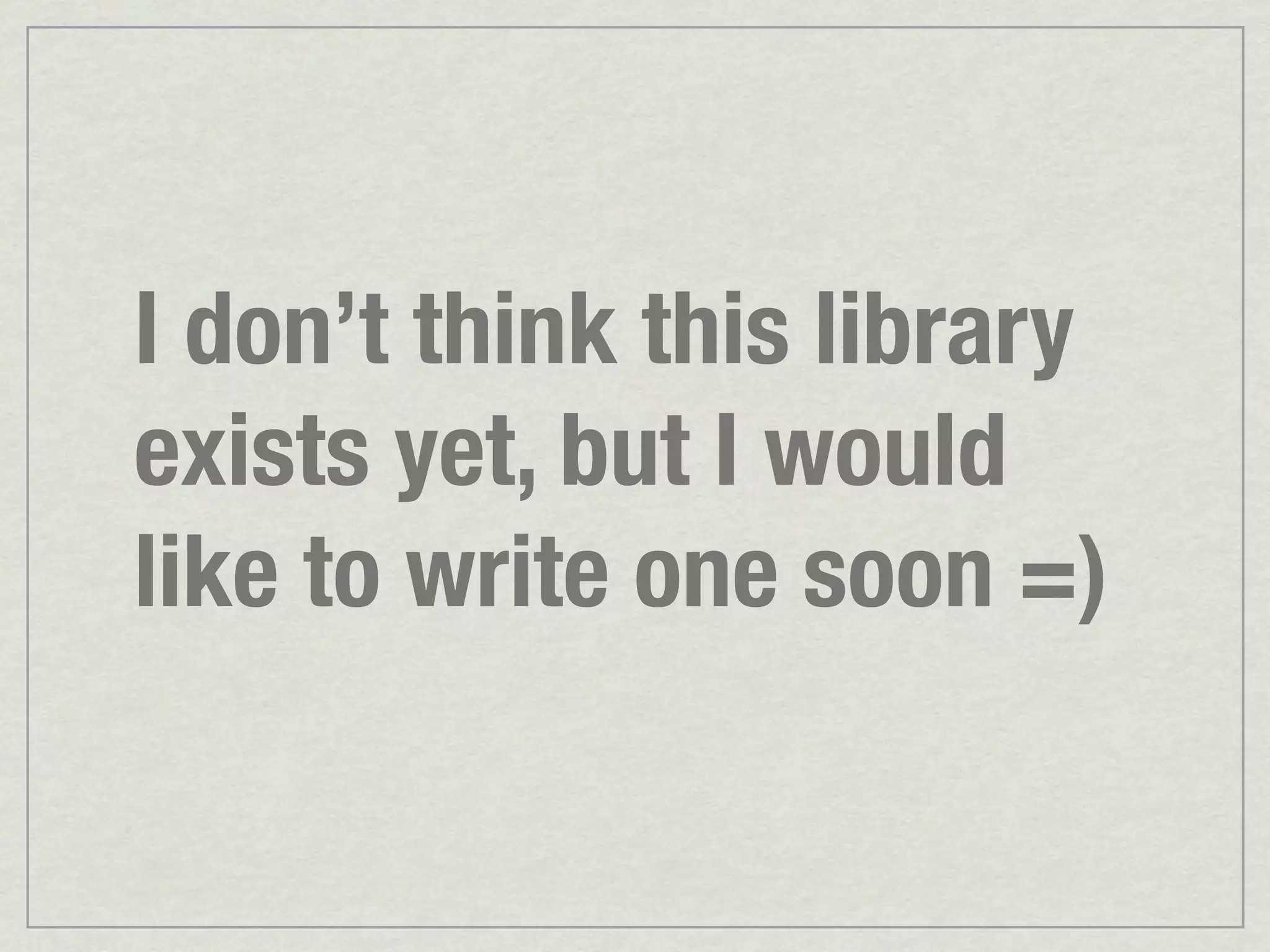 I don’t think this library exists yet, but I would like to write one soon =) 