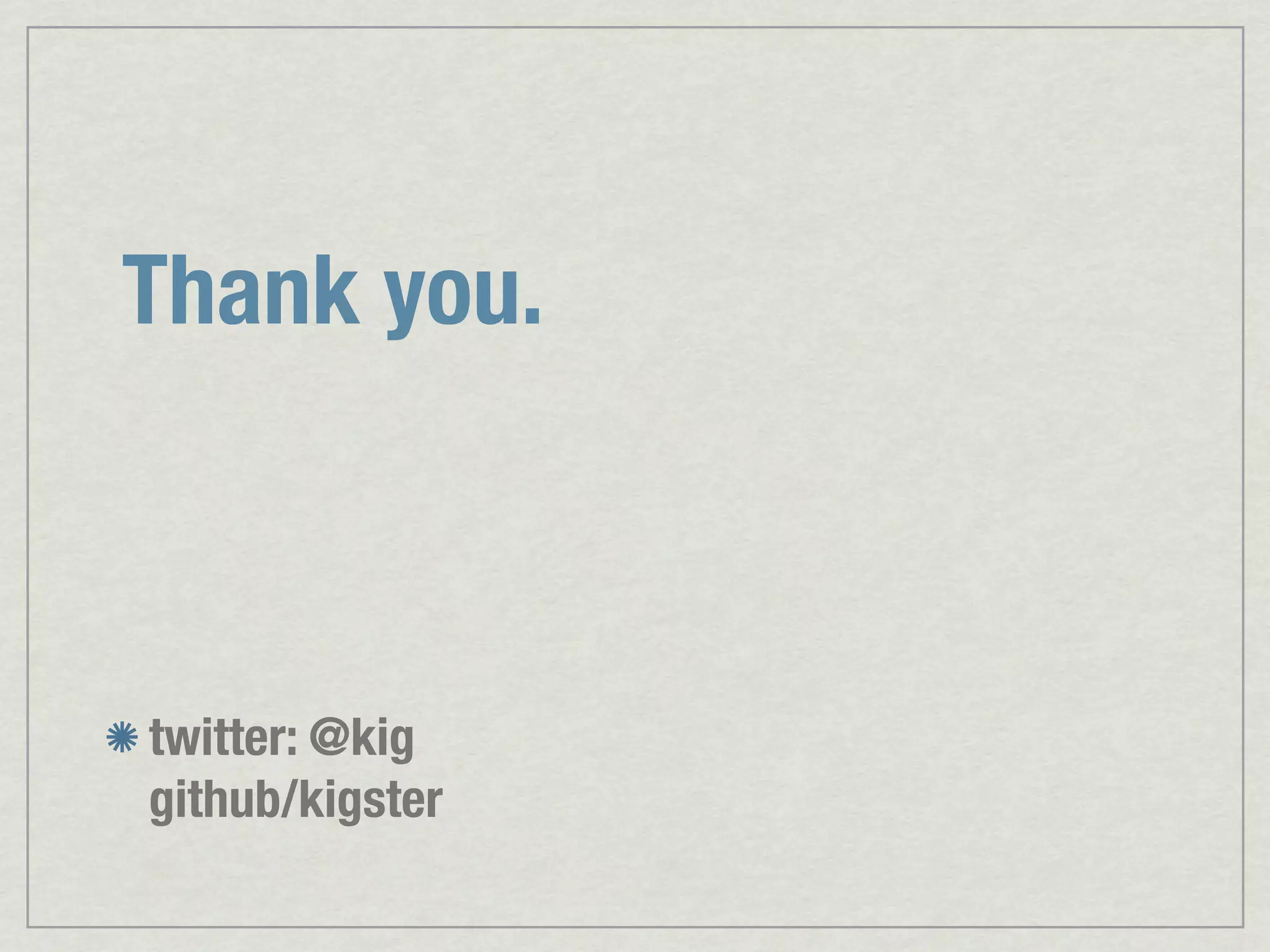 Thank you. twitter: @kig github/kigster 