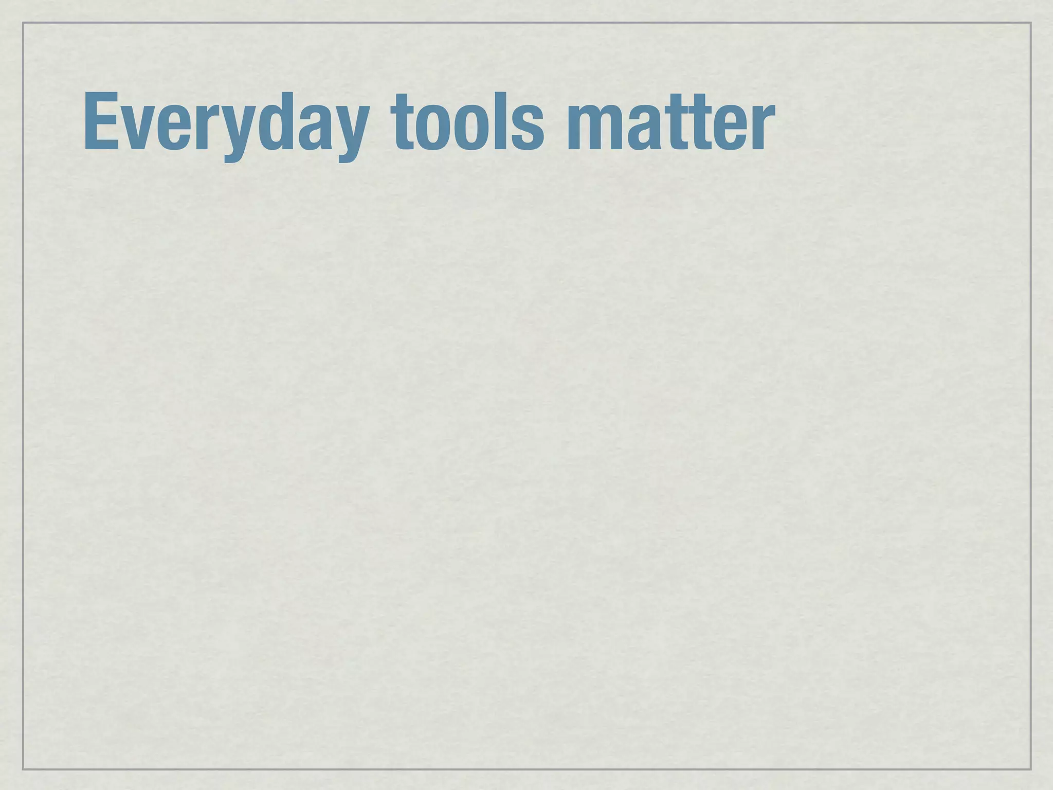 Everyday tools matter 