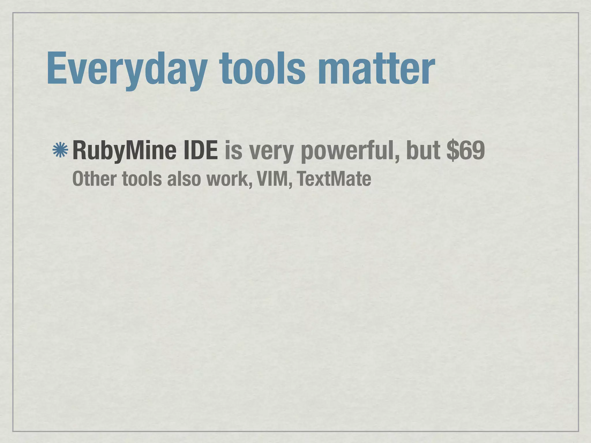 Everyday tools matter RubyMine IDE is very powerful, but $69 Other tools also work, VIM, TextMate 