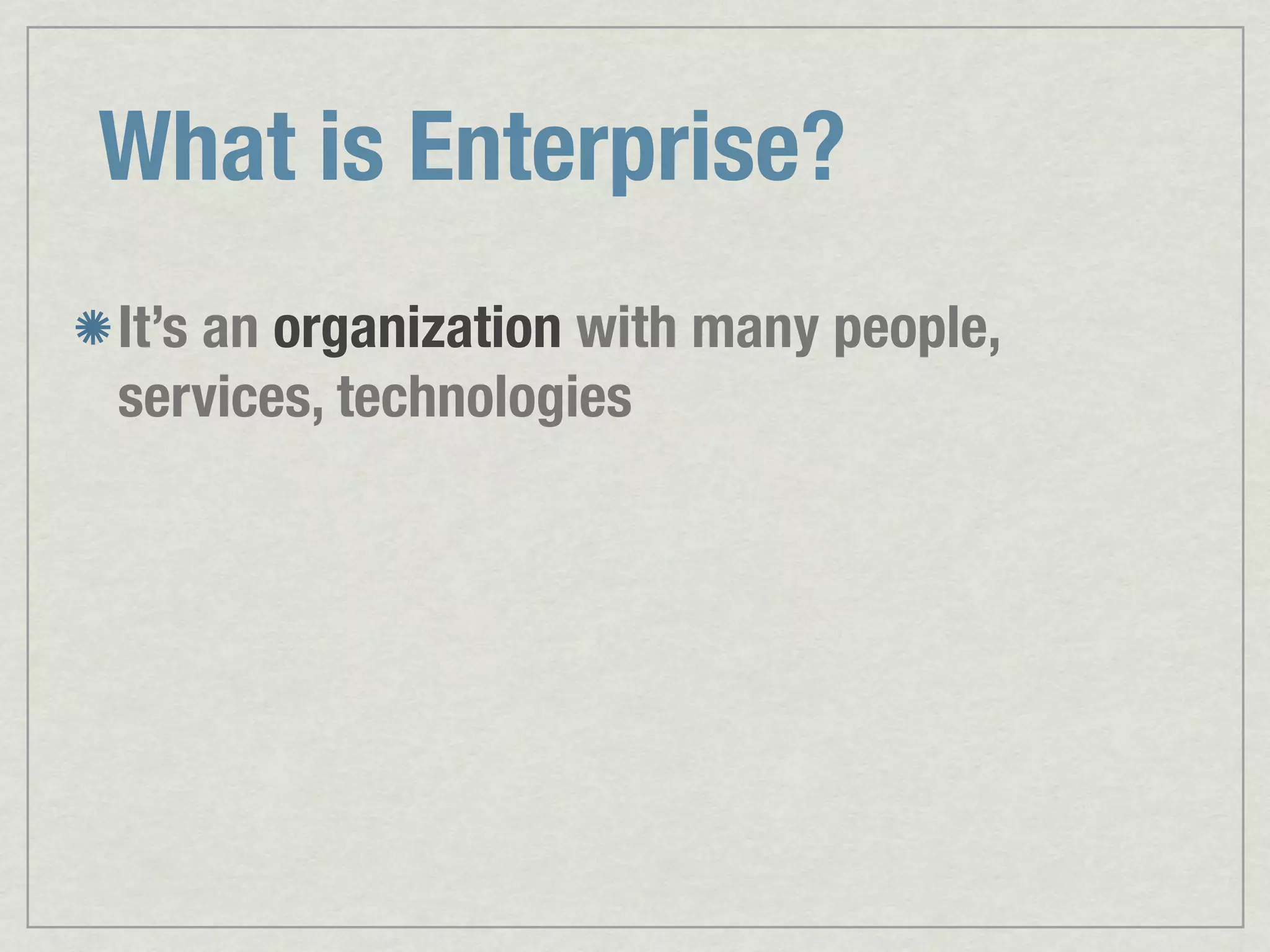 What is Enterprise? It’s an organization with many people, services, technologies 