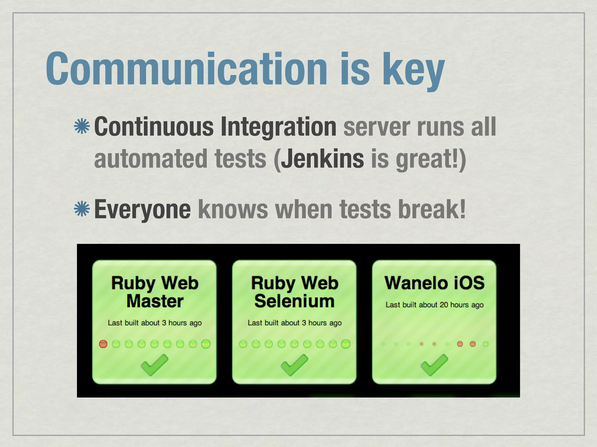 Communication is key Continuous Integration server runs all automated tests (Jenkins is great!) Everyone knows when tests break! 