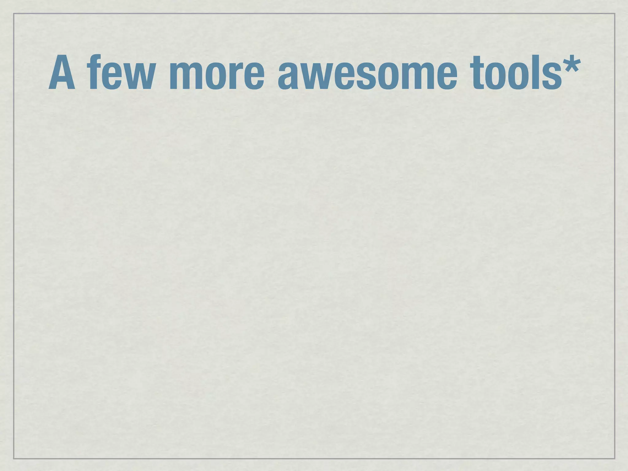 A few more awesome tools* 