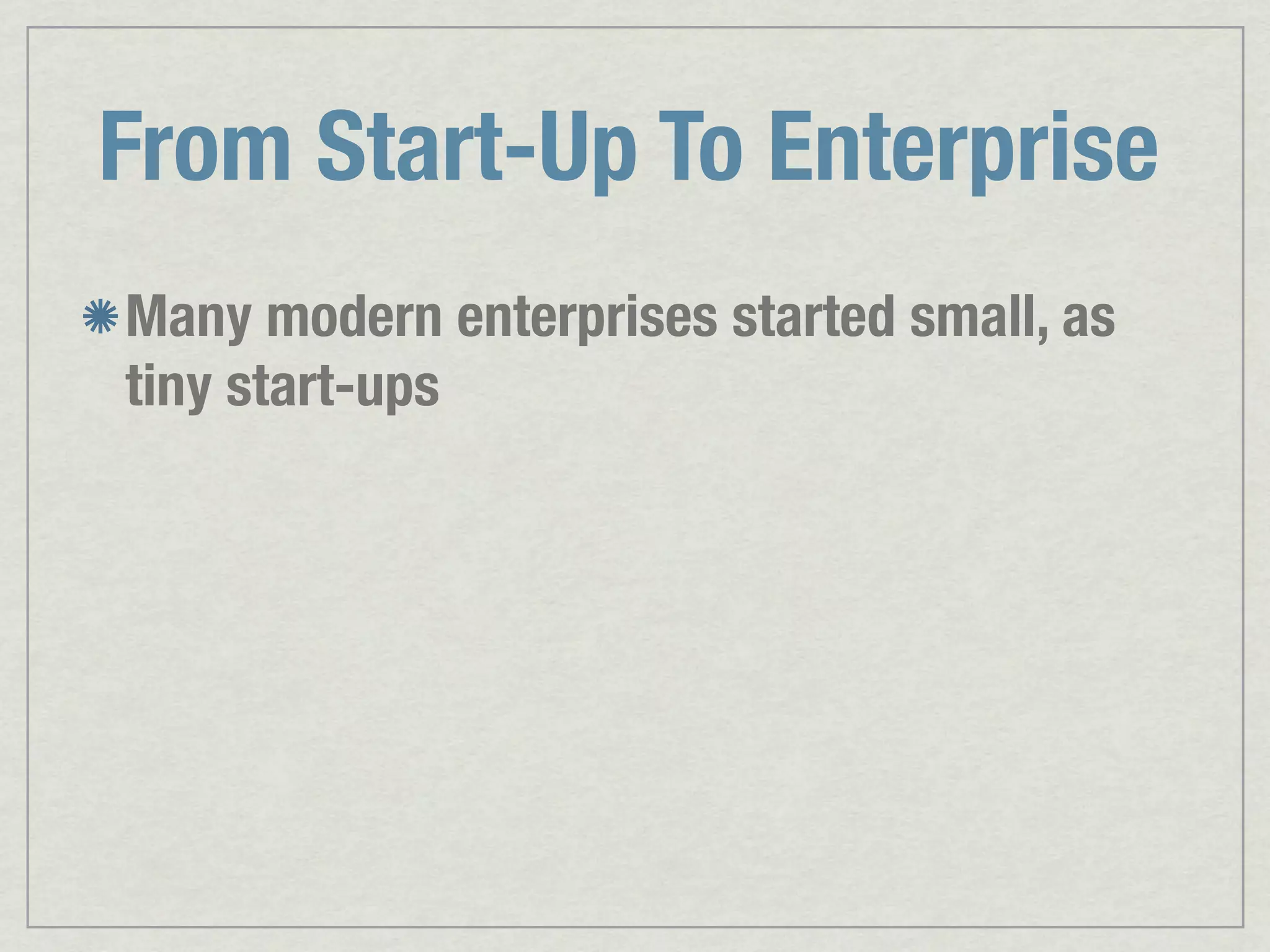 From Start-Up To Enterprise Many modern enterprises started small, as tiny start-ups 