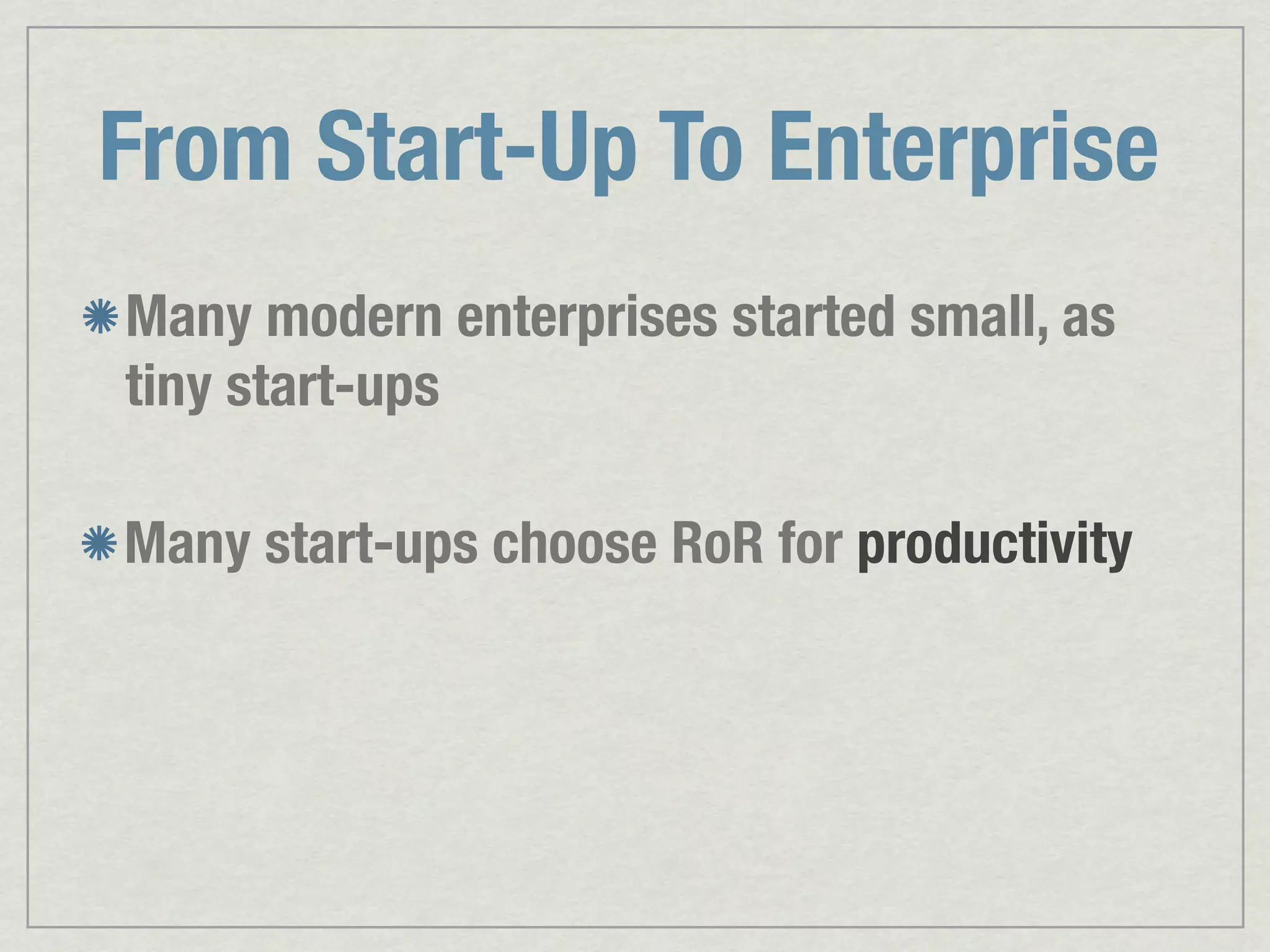 From Start-Up To Enterprise Many modern enterprises started small, as tiny start-ups Many start-ups choose RoR for productivity 