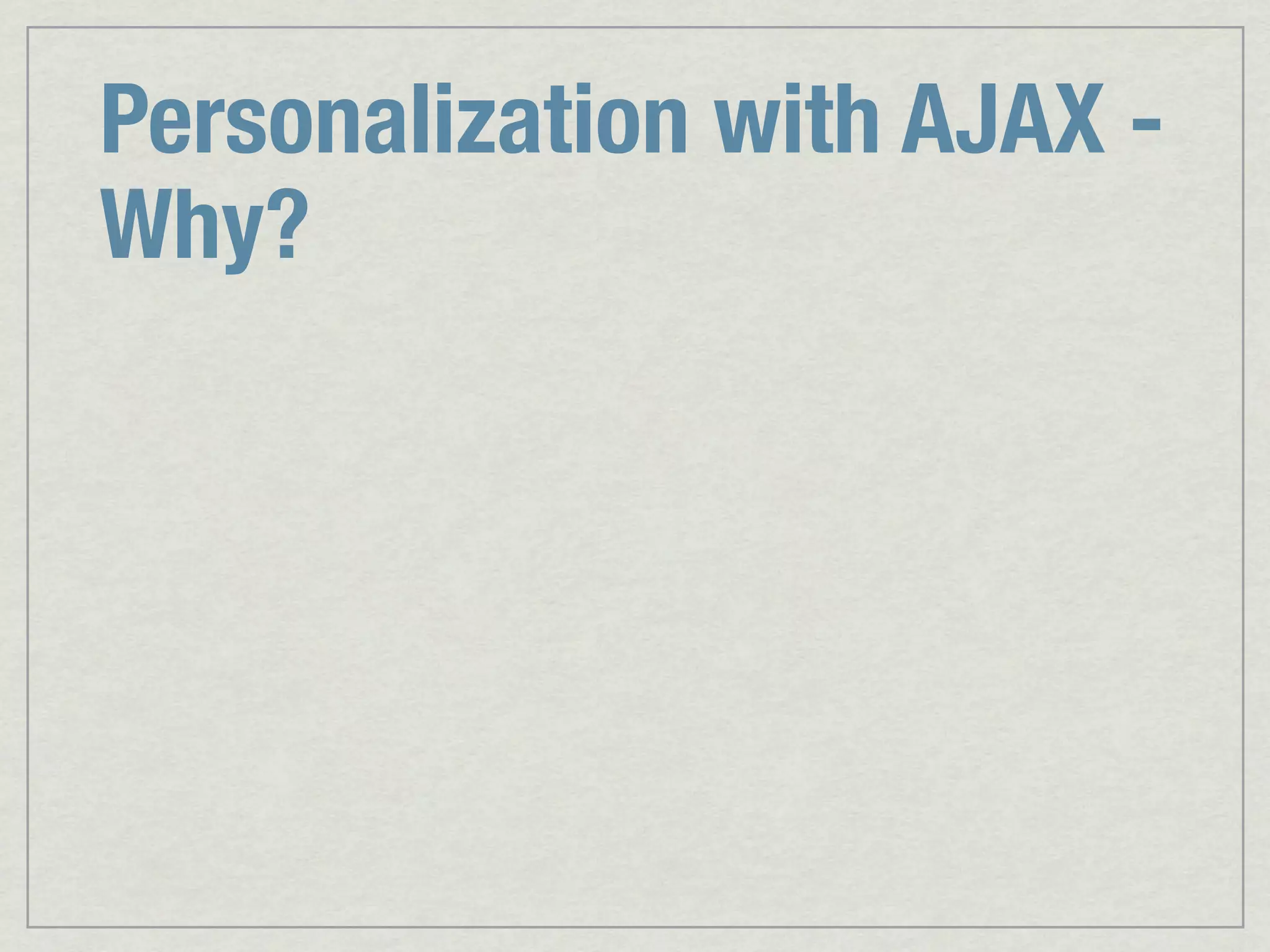 Personalization with AJAX - Why? 