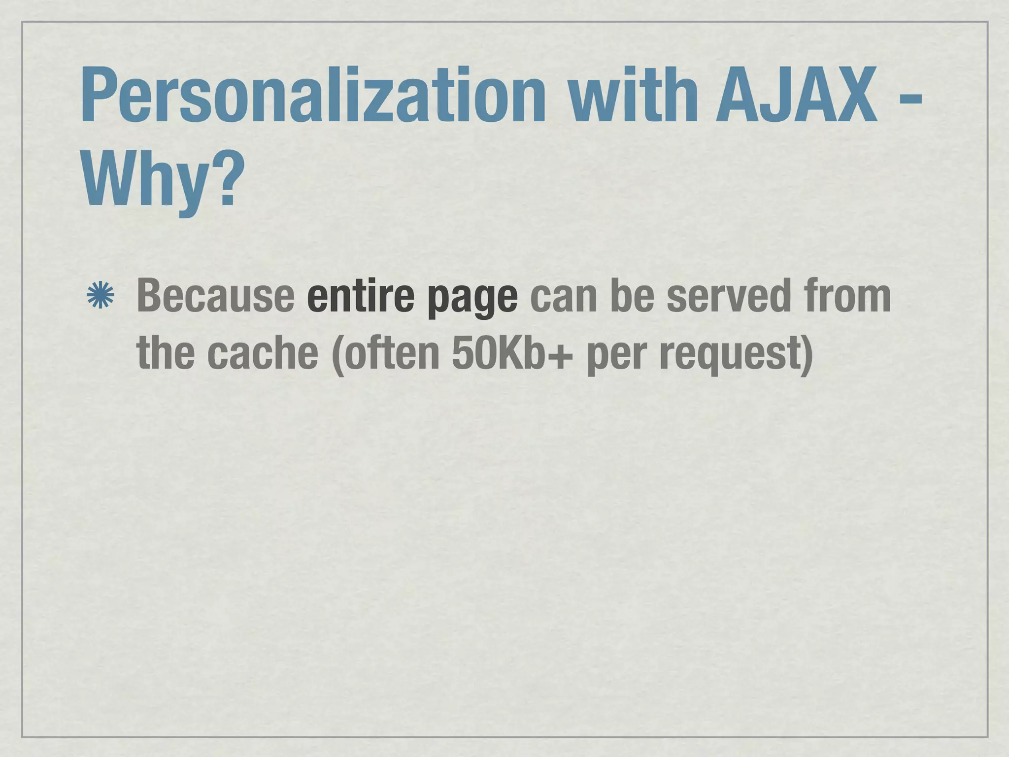 Personalization with AJAX - Why? Because entire page can be served from the cache (often 50Kb+ per request) 