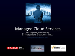 Managed Cloud Services
For Siebel on Amazon AWS
Enterprise Beacon, Inc.
sales@enterprisebeacon.com
 