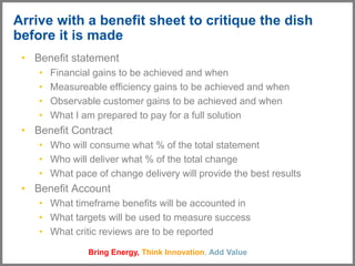 Bring Energy, Think Innovation, Add Value
Arrive with a benefit sheet to critique the dish
before it is made
• Benefit sta...