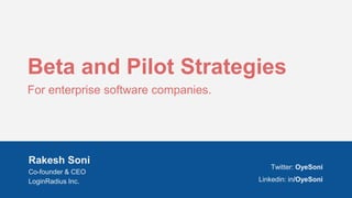 Rakesh Soni
Co-founder & CEO
LoginRadius Inc.
Twitter: OyeSoni
Linkedin: in/OyeSoni
Beta and Pilot Strategies
For enterprise software companies.
 