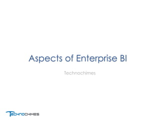Aspects of Enterprise BI
Technochimes
 