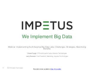 © 2015 Impetus Technologies1
Recorded version available at http://lf1.me/wNb/
We Implement Big Data
Webinar: Implementing the Enterprise Big Data Lake: Challenges, Strategies, Maximizing
Benefits
Vineet Tyagi- CTO and Head of Labs, Impetus Technologies
Larry Pearson- Vice President, Marketing, Impetus Technologies
 