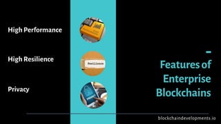 Featuresof
Enterprise
Blockchains
HighPerformance
HighResilience
Privacy
blockchaindevelopments.io
 