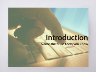 Name the build tools you know
 