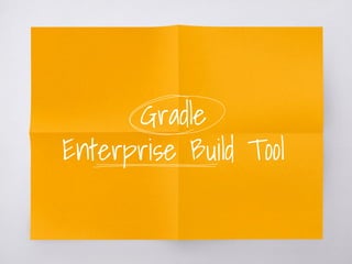 Gradle
Enterprise Build Tool
 
