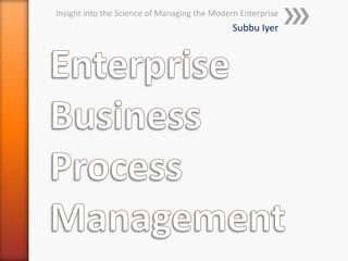 Insight into the Science of Managing the Modern Enterprise
Subbu Iyer
 