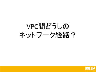 VPC間どうしの
ネットワーク経路？
 