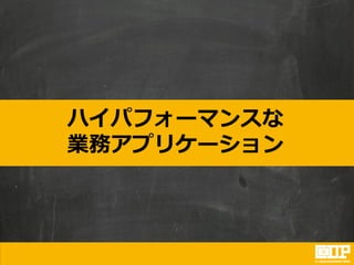 ハイパフォーマンスな
業務アプリケーション
 