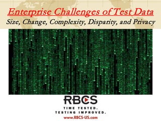 Enterprise Challenges of Test Data
Size, Change, Complexity, Disparity, and Privacy
 