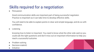 Skills required for a negotiation
● Persuasion
Good communication skills are important part of being successful negotiator...